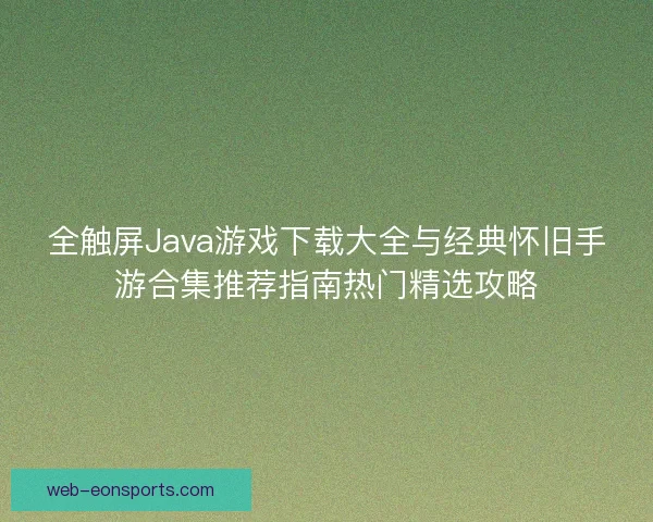 全触屏Java游戏下载大全与经典怀旧手游合集推荐指南热门精选攻略