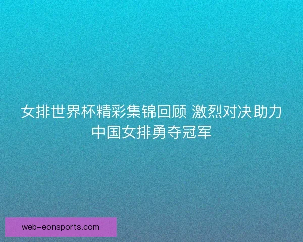 女排世界杯精彩集锦回顾 激烈对决助力中国女排勇夺冠军